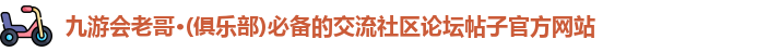九游会老哥·(俱乐部)必备的交流社区论坛帖子官方网站